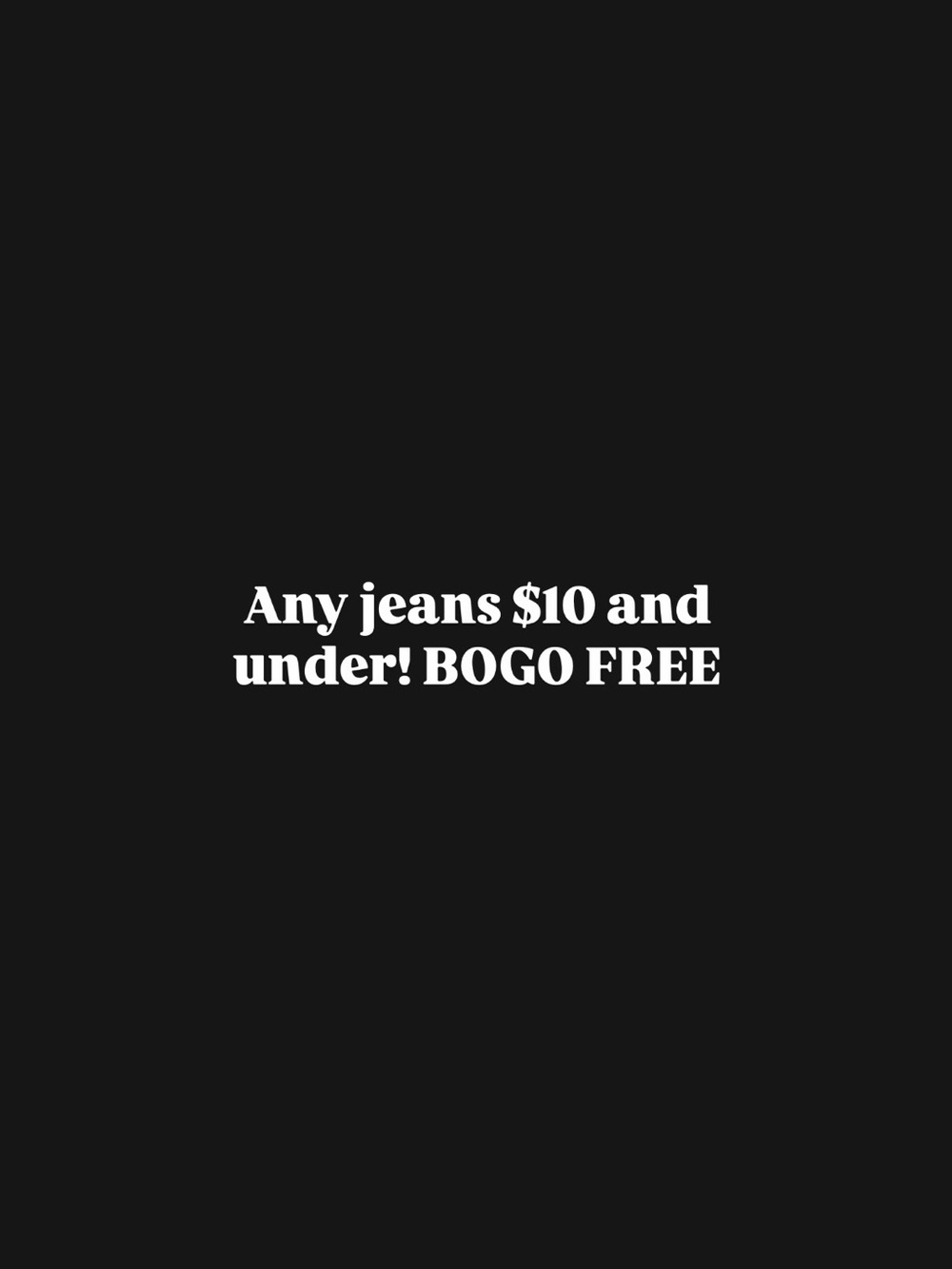 BOGO JEANS $12 and Under*